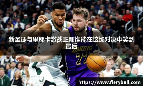 新圣徒与里耶卡激战正酣谁能在这场对决中笑到最后