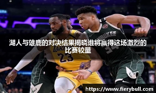 湖人与雄鹿的对决结果揭晓谁将赢得这场激烈的比赛较量