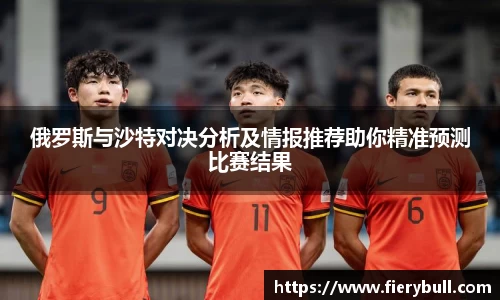 俄罗斯与沙特对决分析及情报推荐助你精准预测比赛结果