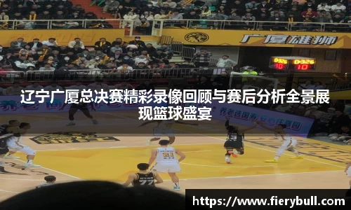 辽宁广厦总决赛精彩录像回顾与赛后分析全景展现篮球盛宴
