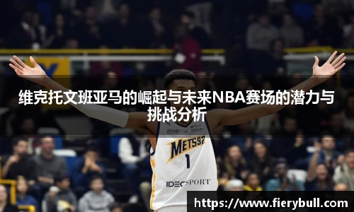维克托文班亚马的崛起与未来NBA赛场的潜力与挑战分析