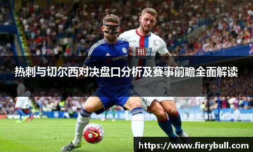 热刺与切尔西对决盘口分析及赛事前瞻全面解读