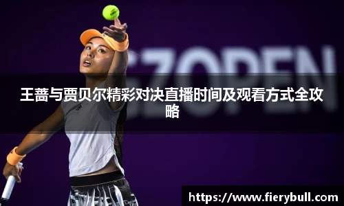 王蔷与贾贝尔精彩对决直播时间及观看方式全攻略